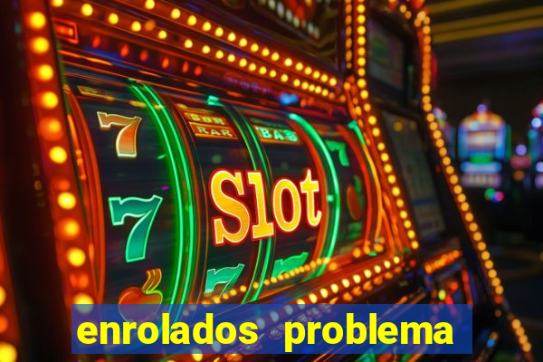 enrolados problema em dobro click jogos